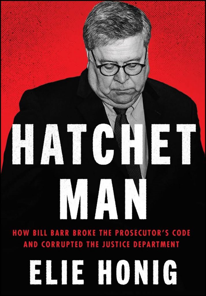 Hatchet man: How Bill Barr Broke the Prosecutor's Code and Corrupted the Justice Department